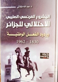 Image of المشروع الفرنسي الصليبي الإحتلالي للجزائر وردود الفعل الوطنية 1830-1962