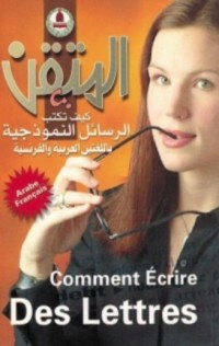 Image of Comment Ecrire des Lettres = المتقن : كيف تكتب الرسائل النموذجية باللغتين العربية و الفرنسية